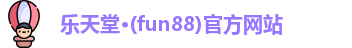 乐天堂·(fun88)官方网站